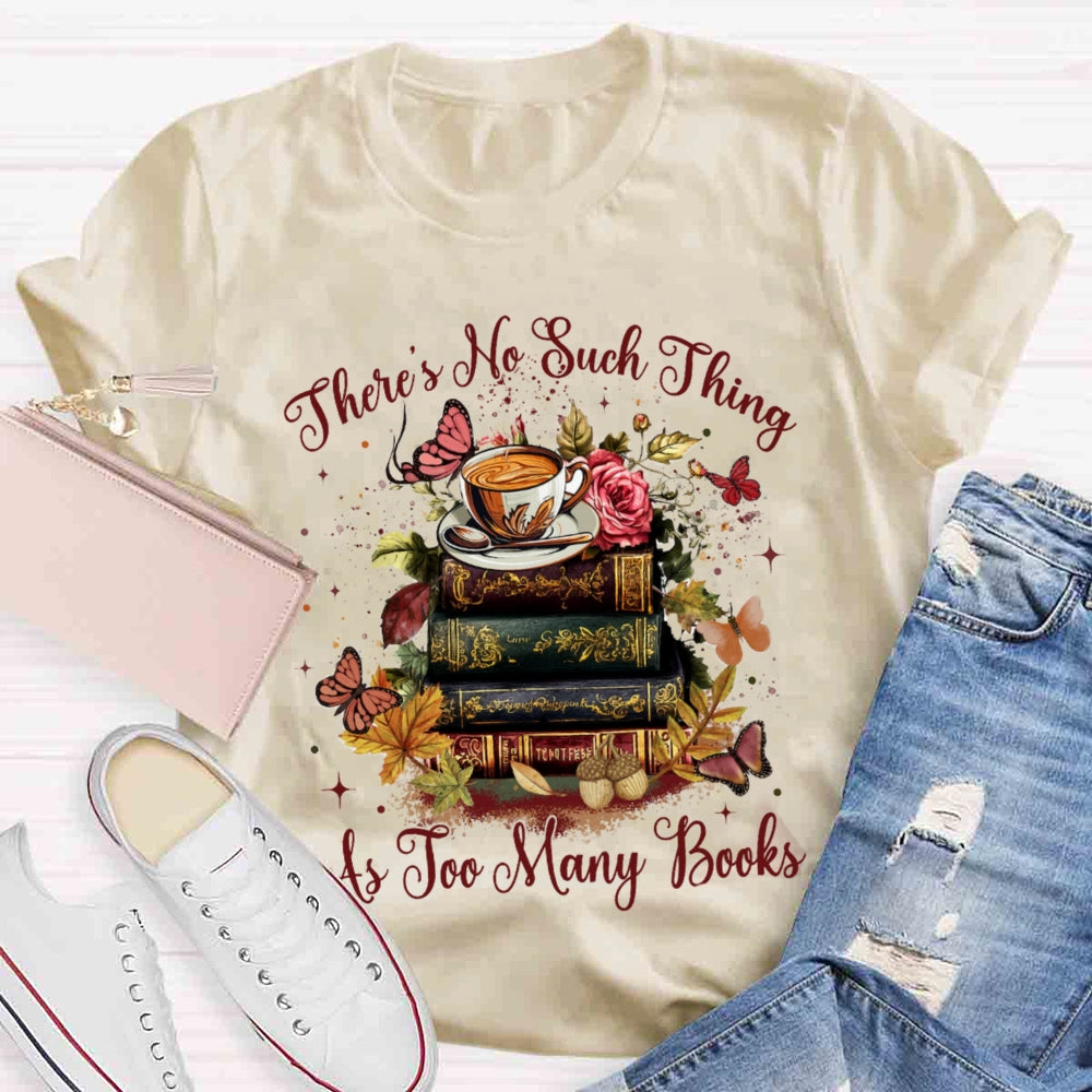 There's No Such Thing As To Many Books T-shirt