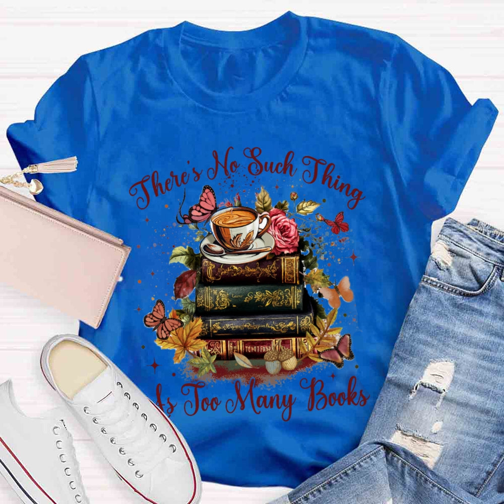 There's No Such Thing As To Many Books T-shirt