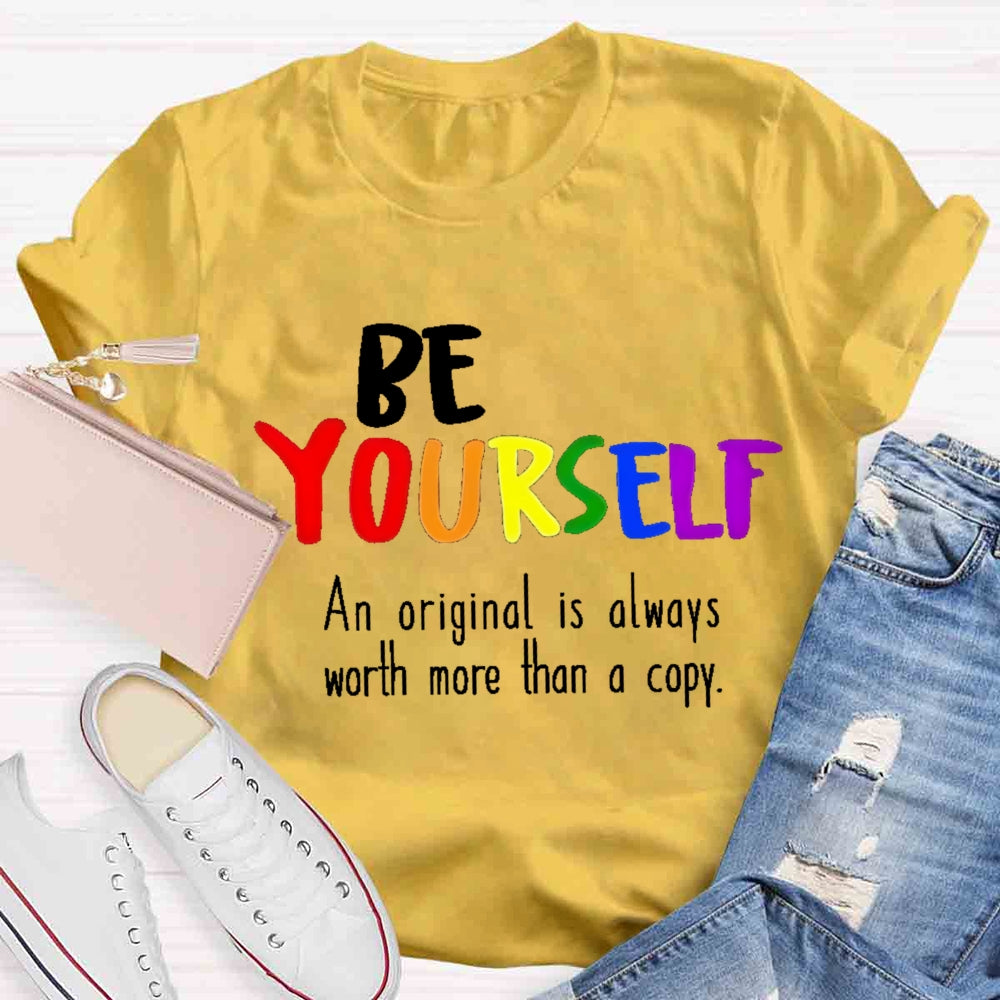 Be Yourself An Original Is Always Worth More Than A Copy T-shirt