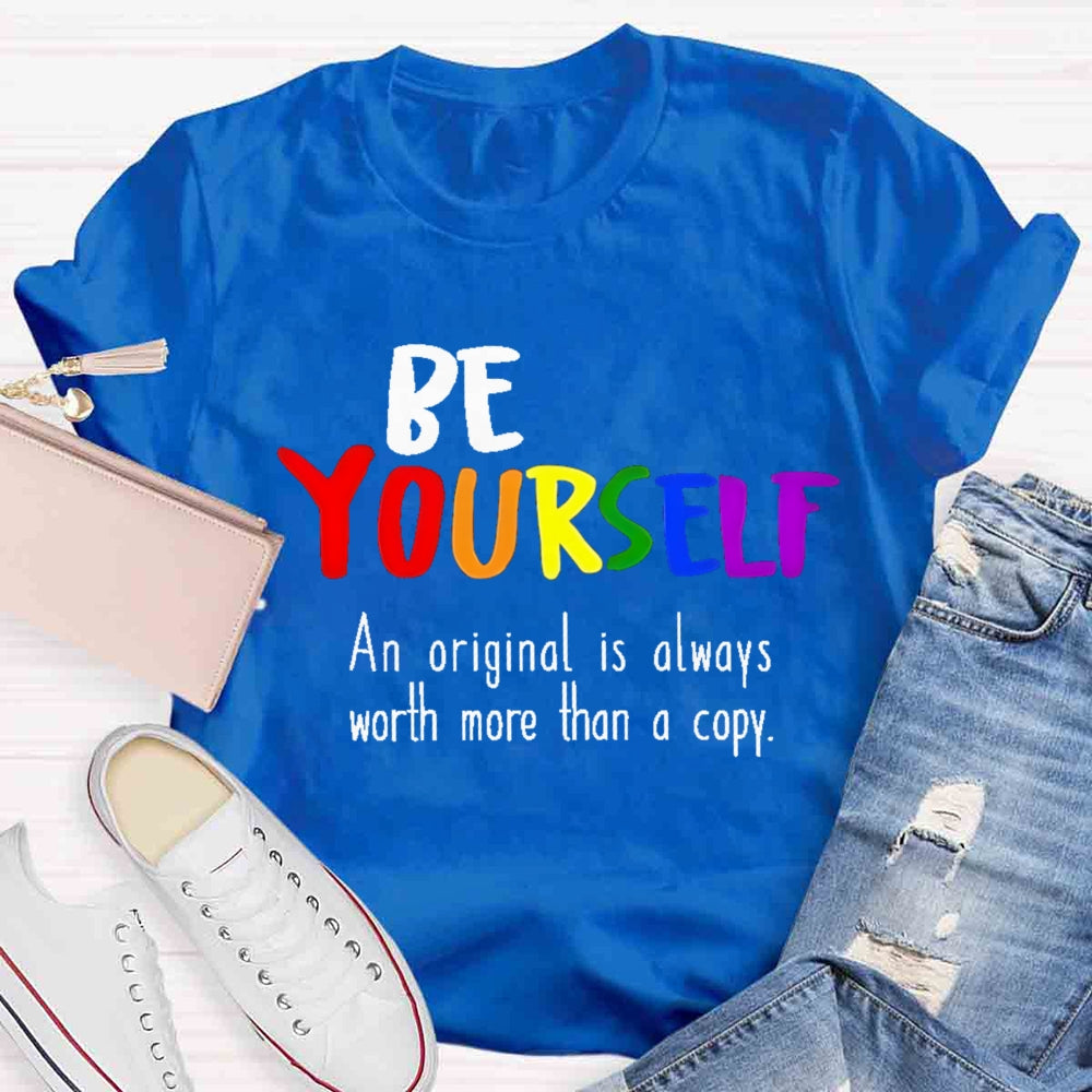 Be Yourself An Original Is Always Worth More Than A Copy T-shirt