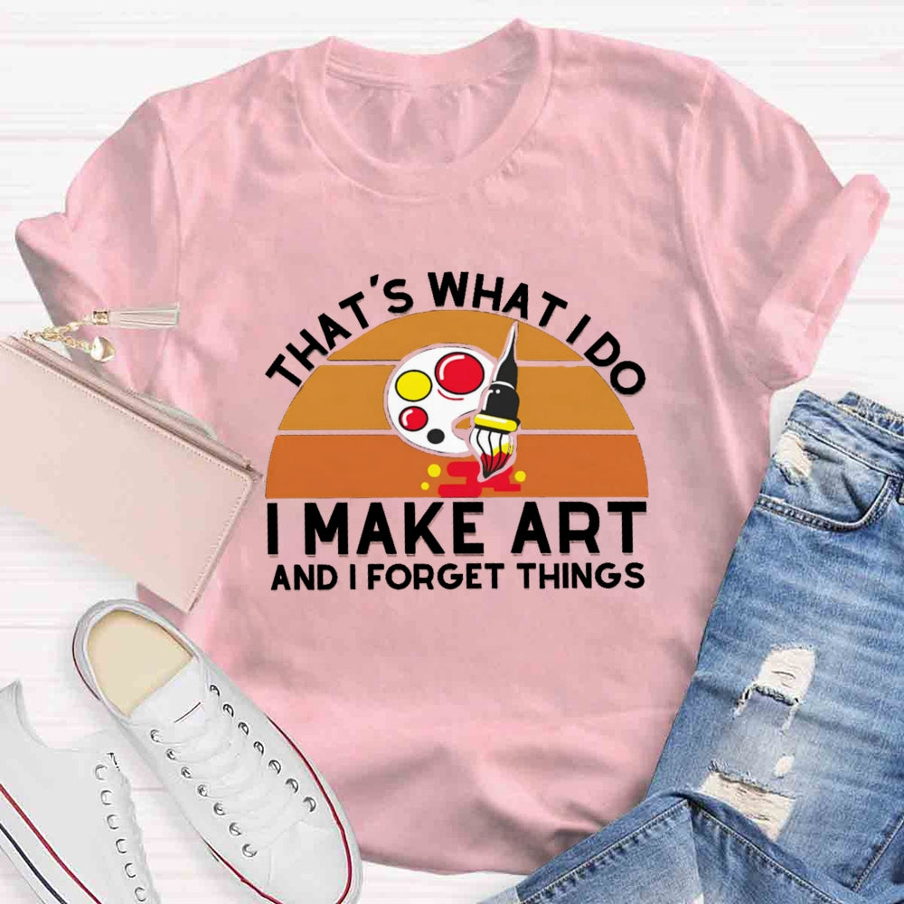 That'S What I Do I Make Art And I Forget Things T-shirt