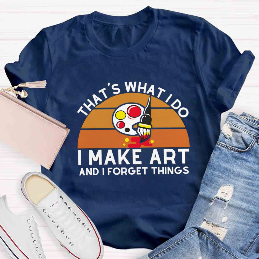 That'S What I Do I Make Art And I Forget Things T-shirt