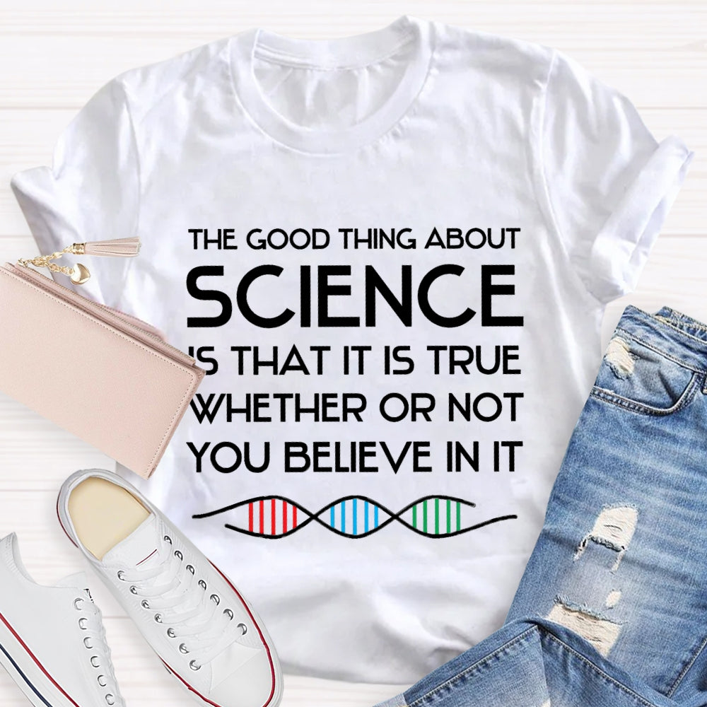 The Good Things About Science Is That It Is True Whether Or Not You Believe In It T-shirt