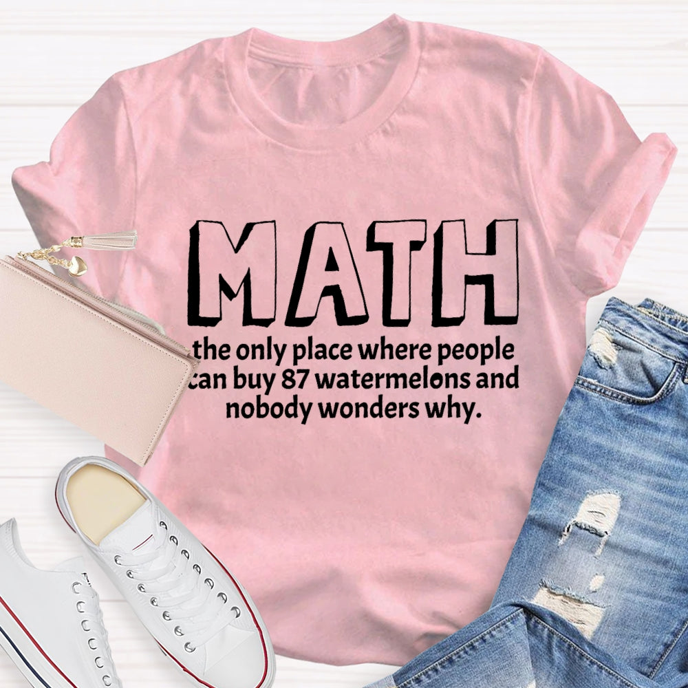 Math The Only Place Where Nobody Wonders Why Funny Quotes Math Teacher T-shirt