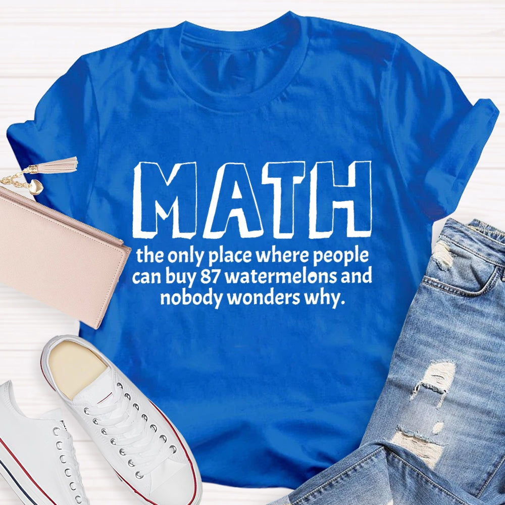 Math The Only Place Where Nobody Wonders Why Funny Quotes Math Teacher T-shirt