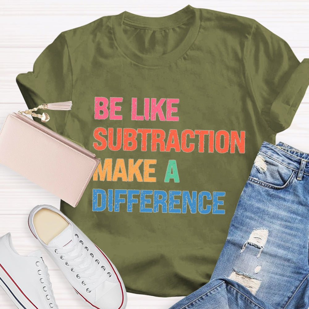 Be Like Subtraction Make A Difference Math Teacher T-shirt
