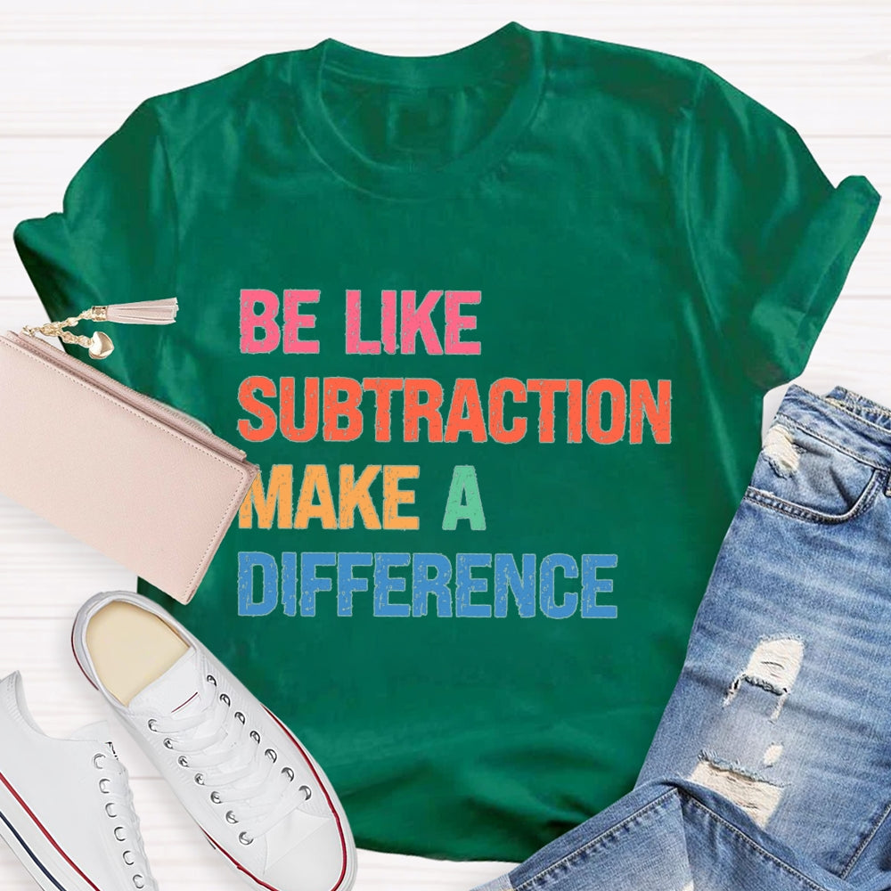 Be Like Subtraction Make A Difference Math Teacher T-shirt