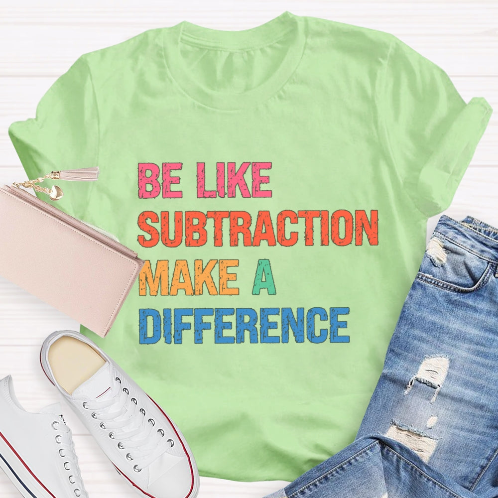 Be Like Subtraction Make A Difference Math Teacher T-shirt