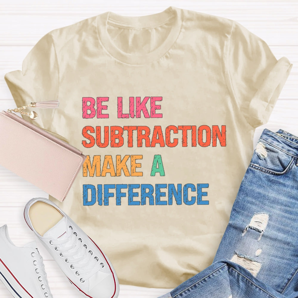 Be Like Subtraction Make A Difference Math Teacher T-shirt