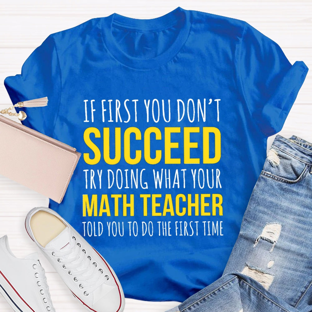If First You Don'T Succeed Try Doing What Your Math Teacher T-shirt
