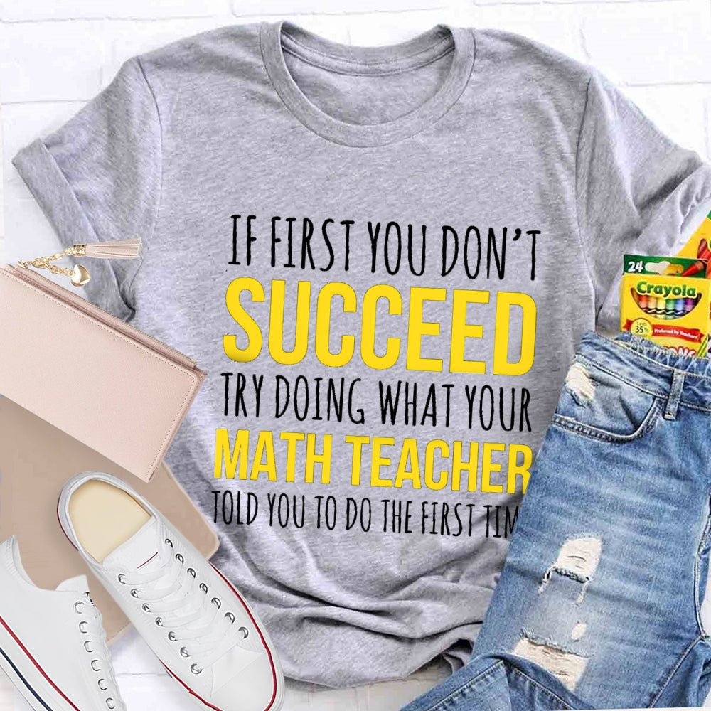 If First You Don'T Succeed Try Doing What Your Math Teacher T-shirt