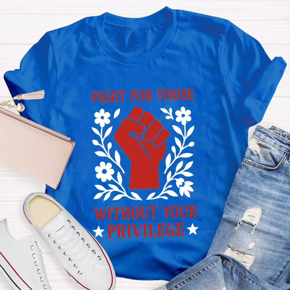 Fight For Those Without Your Privilege T-shirt
