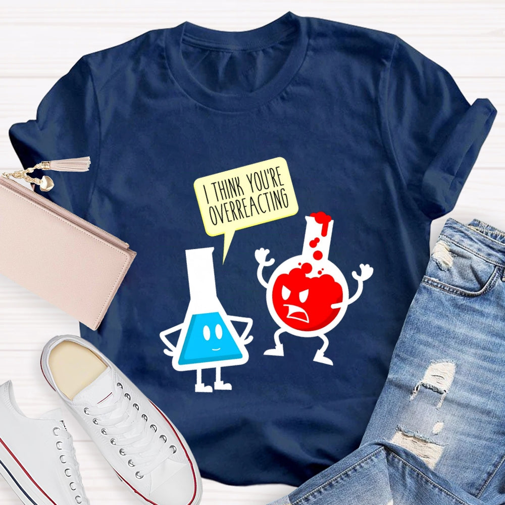I Think You're Overreacting Science Teacher T-shirt