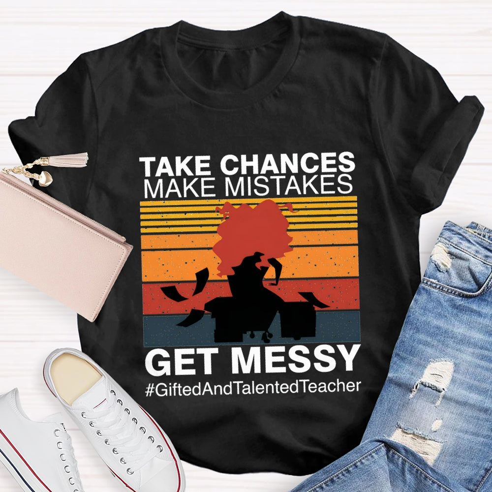 Take Chances Make Mistakes Get Messy Gifted And Talented Teacher T-shirt