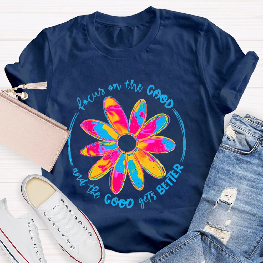 Focus On The Good And The Good Gets Better T-Shirt