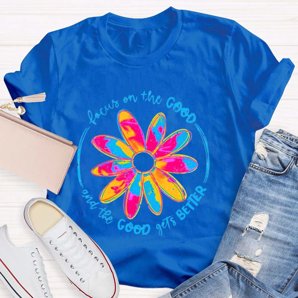 Focus On The Good And The Good Gets Better T-Shirt