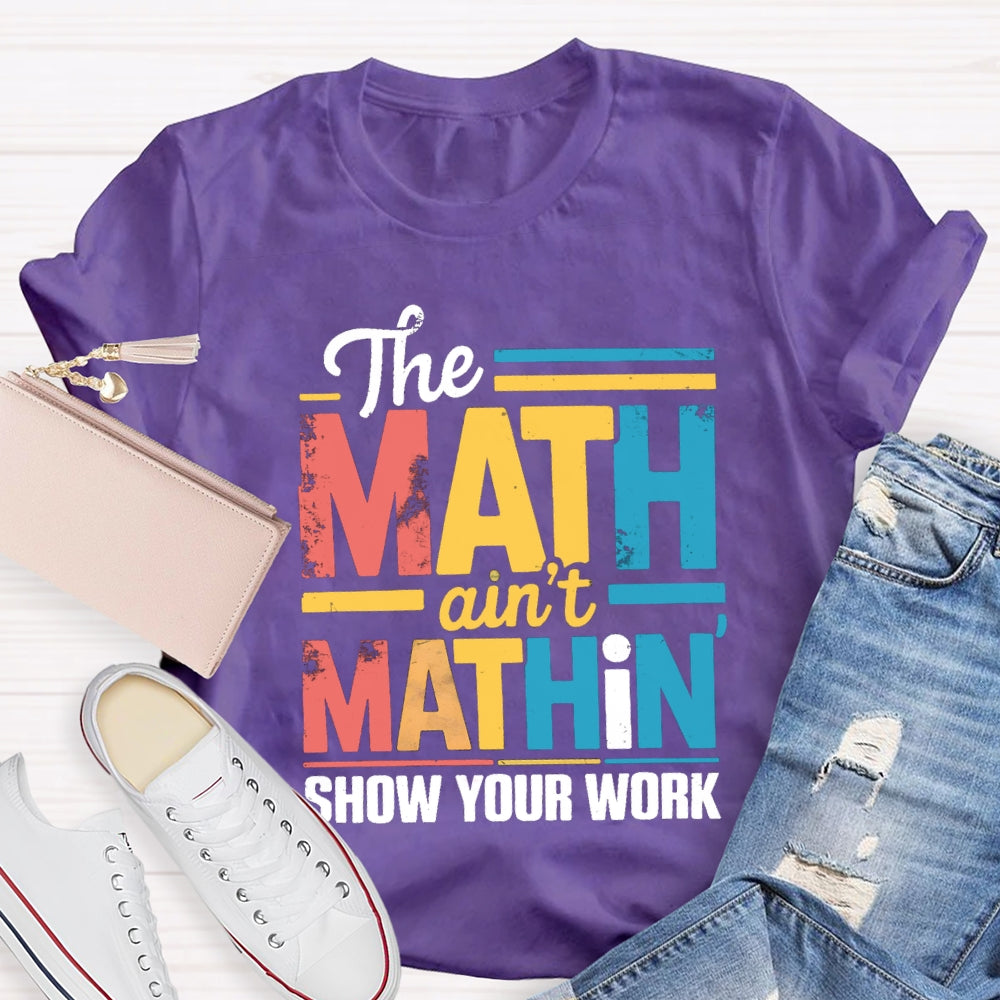 The Math Ain'T Mathin Show Your Work Math Teacher T-shirt