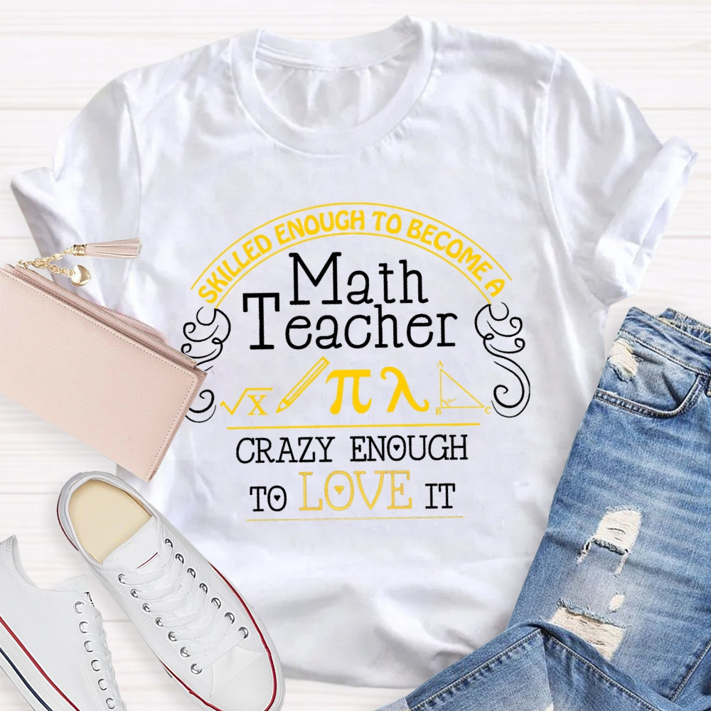 Skilled Enough To Become  A Math Teacher Crazy Enough  To Love It T-Shirt