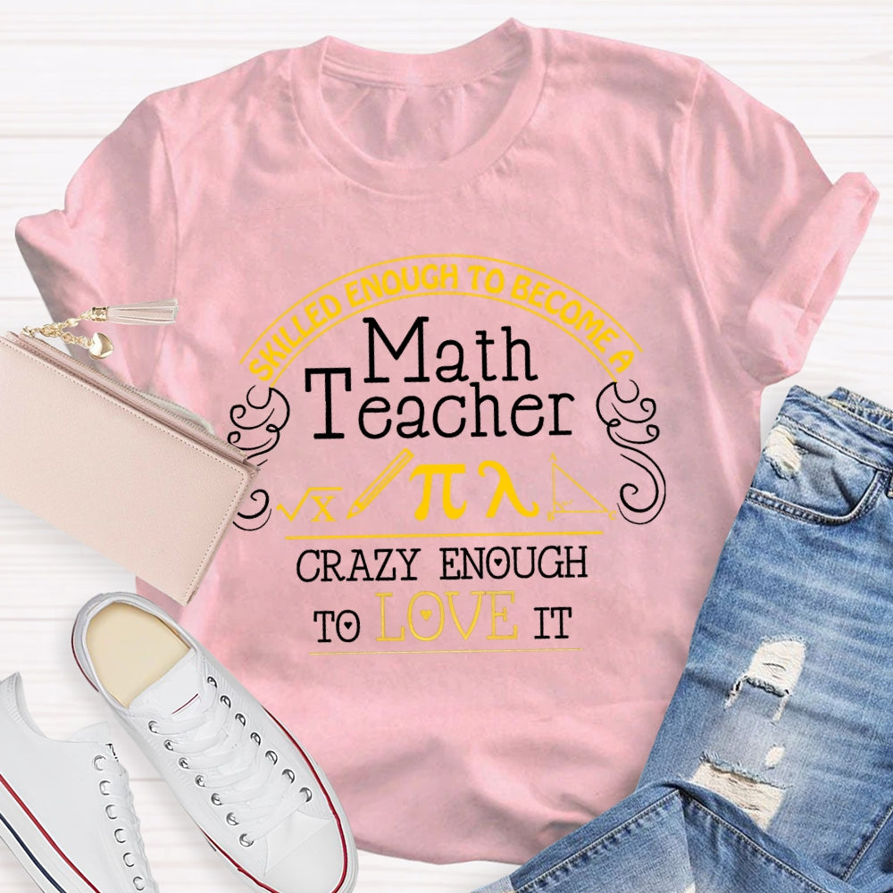 Skilled Enough To Become  A Math Teacher Crazy Enough  To Love It T-Shirt