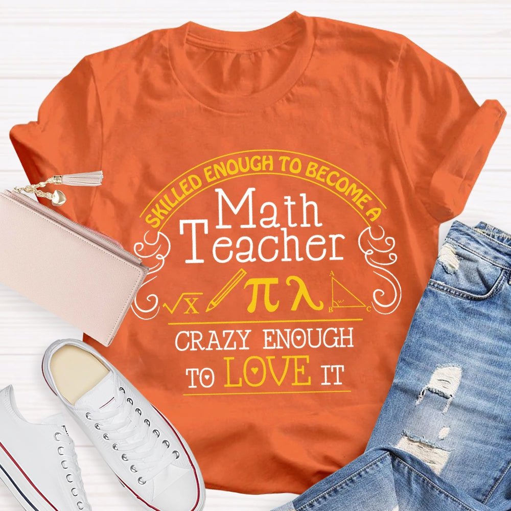Skilled Enough To Become  A Math Teacher Crazy Enough  To Love It T-Shirt