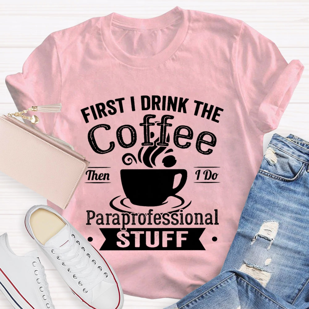First I Drink The Coffee Then I Do Paraprofessional Stuff T-shirt