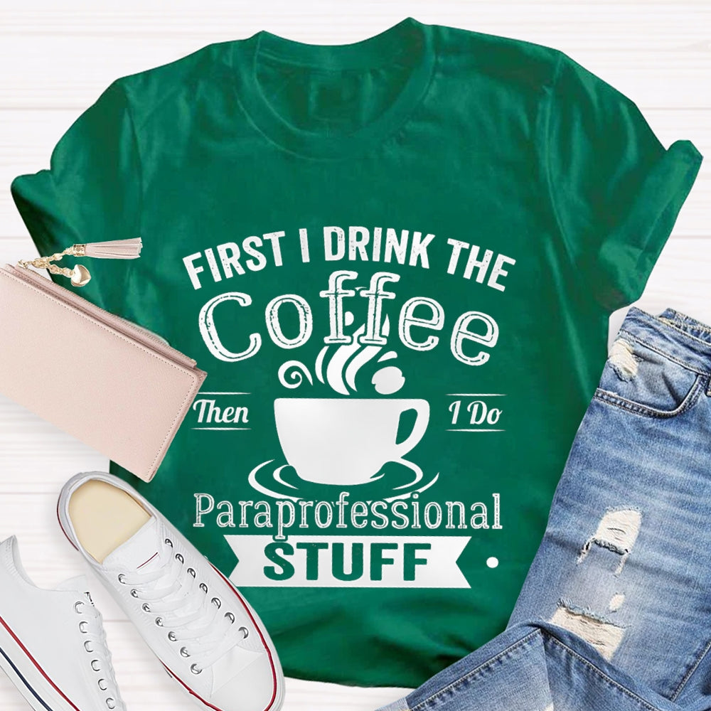 First I Drink The Coffee Then I Do Paraprofessional Stuff T-shirt