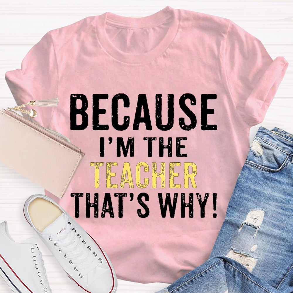 Because I'M The Teacher That'S Why T-shirt