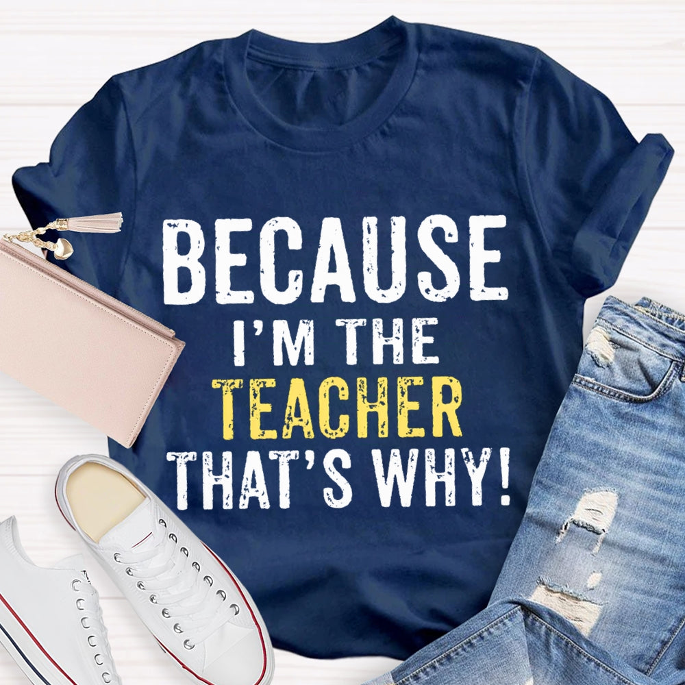 Because I'M The Teacher That'S Why T-shirt