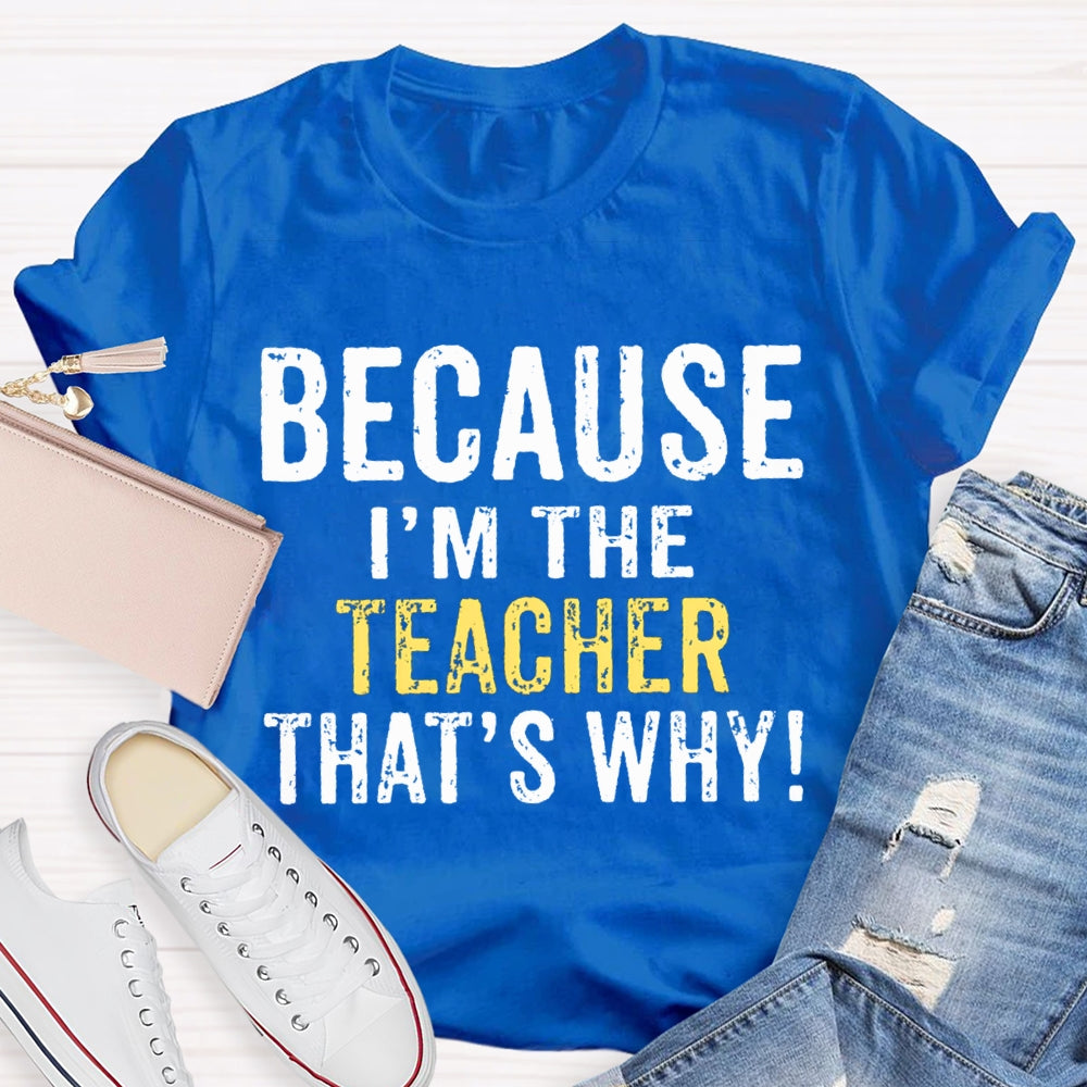 Because I'M The Teacher That'S Why T-shirt