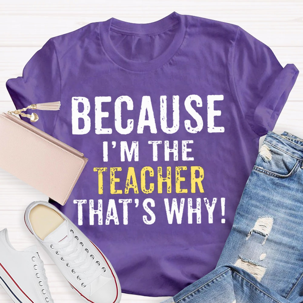 Because I'M The Teacher That'S Why T-shirt