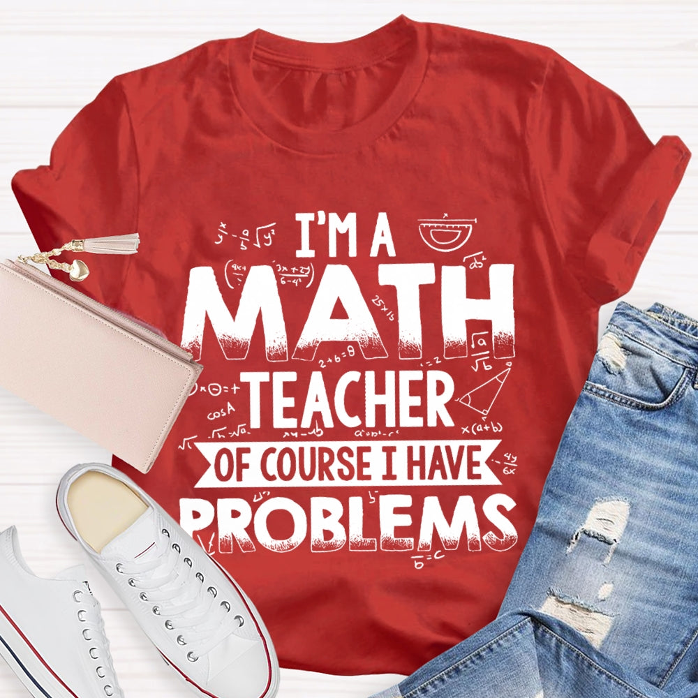I'm A Math Teacher Of Course I Have Problems T-shirt