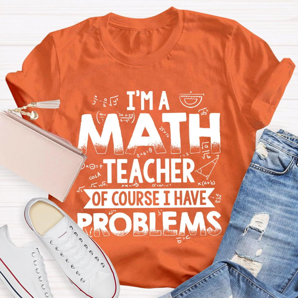 I'm A Math Teacher Of Course I Have Problems T-shirt