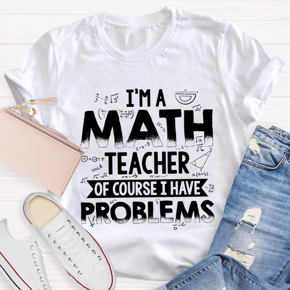 I'm A Math Teacher Of Course I Have Problems T-shirt