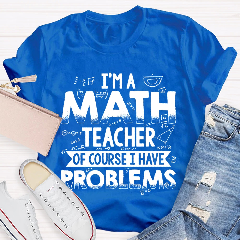 I'm A Math Teacher Of Course I Have Problems T-shirt