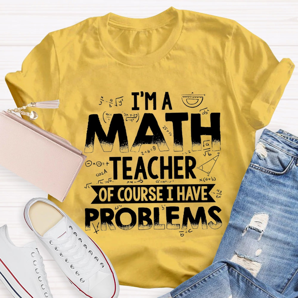 I'm A Math Teacher Of Course I Have Problems T-shirt