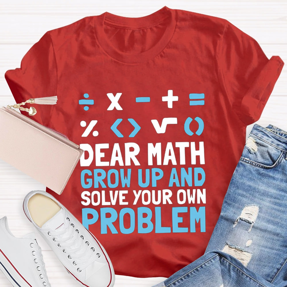 Dear Math Grow Up And Solve Your Own Problem T-shirt