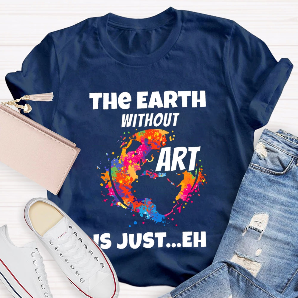 The Earth Without Art Is Just Eh Teacher Tee