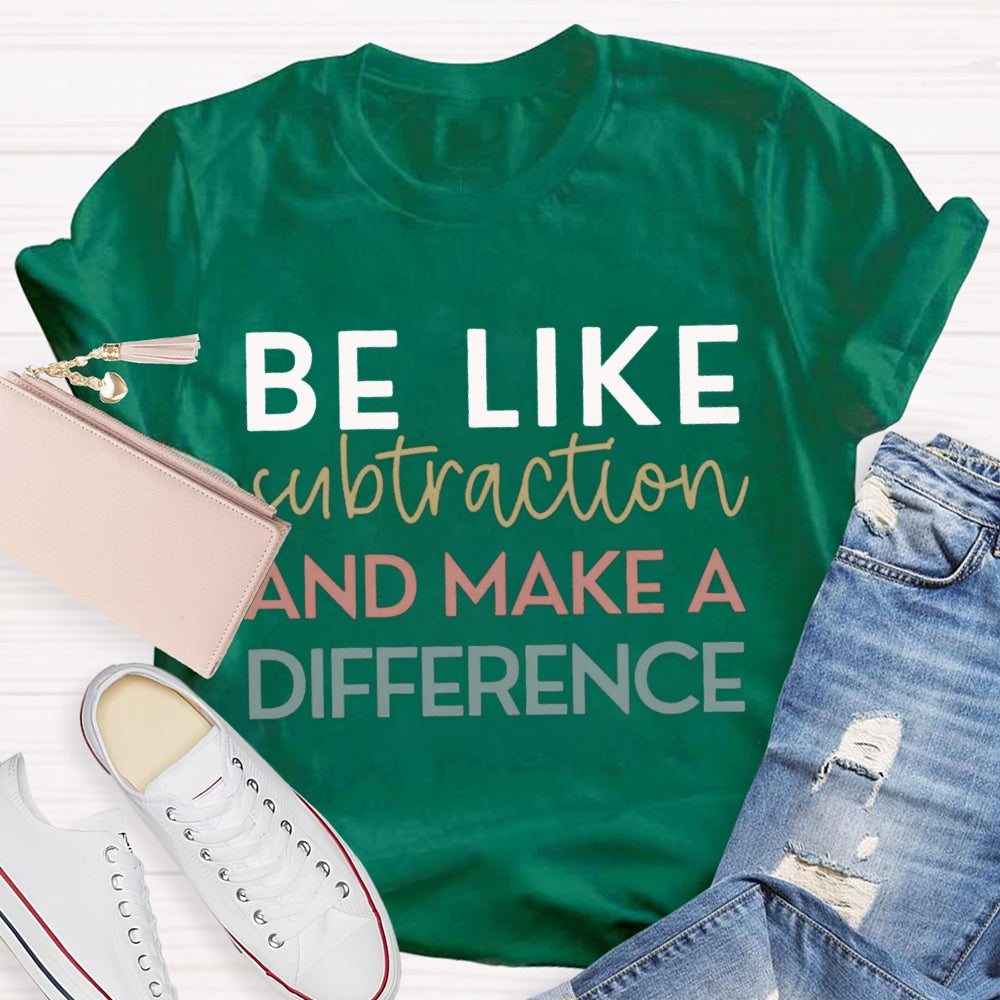 Be Like Subtraction And Make A Difference Math Teacher T-shirt