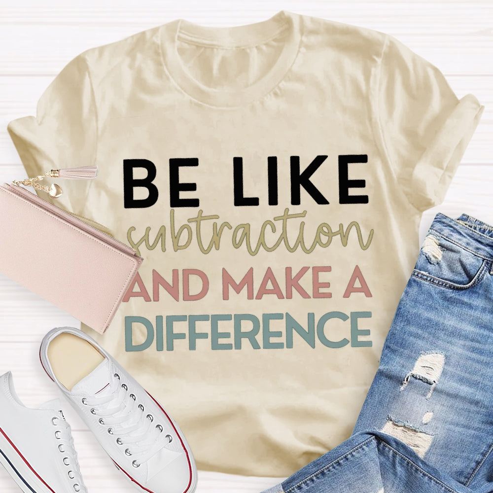 Be Like Subtraction And Make A Difference Math Teacher T-shirt