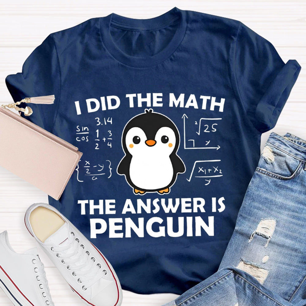 I Did The Math The Answer Is Penguin Math Teacher T-shirt