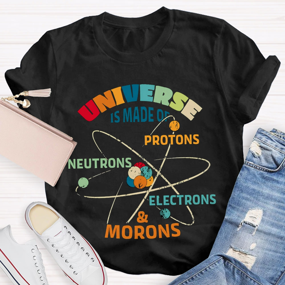 Universe Is Made Of Protons Neutrons Electrons Morons Science Teacher T-shirt