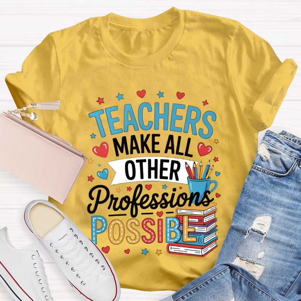 Teachers Make All Other Professions Possible T-shirt