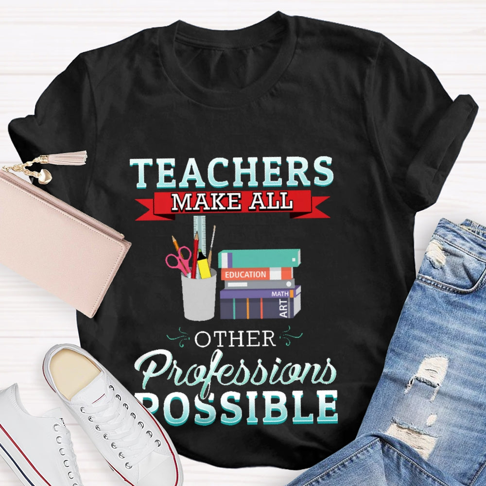 Teachers Make All Other Professions Possible T-shirt