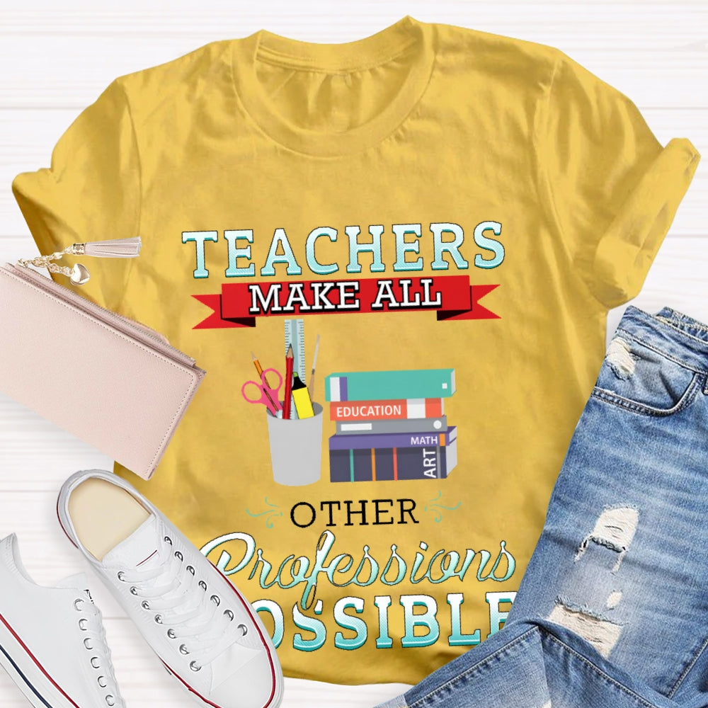 Teachers Make All Other Professions Possible T-shirt
