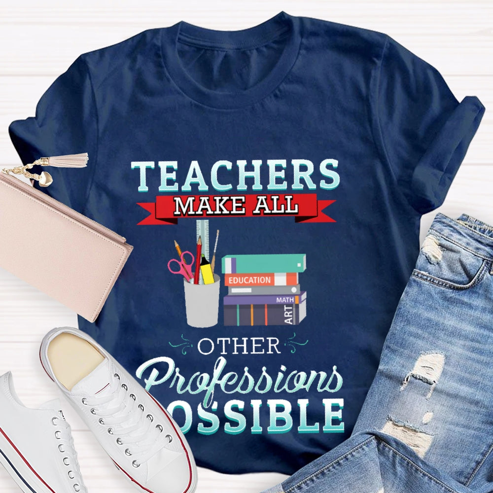 Teachers Make All Other Professions Possible T-shirt