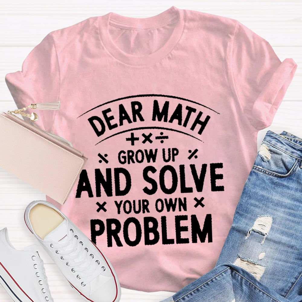 Dear Math Grow Up And Solve Your Own Problems  Letters T-shirt