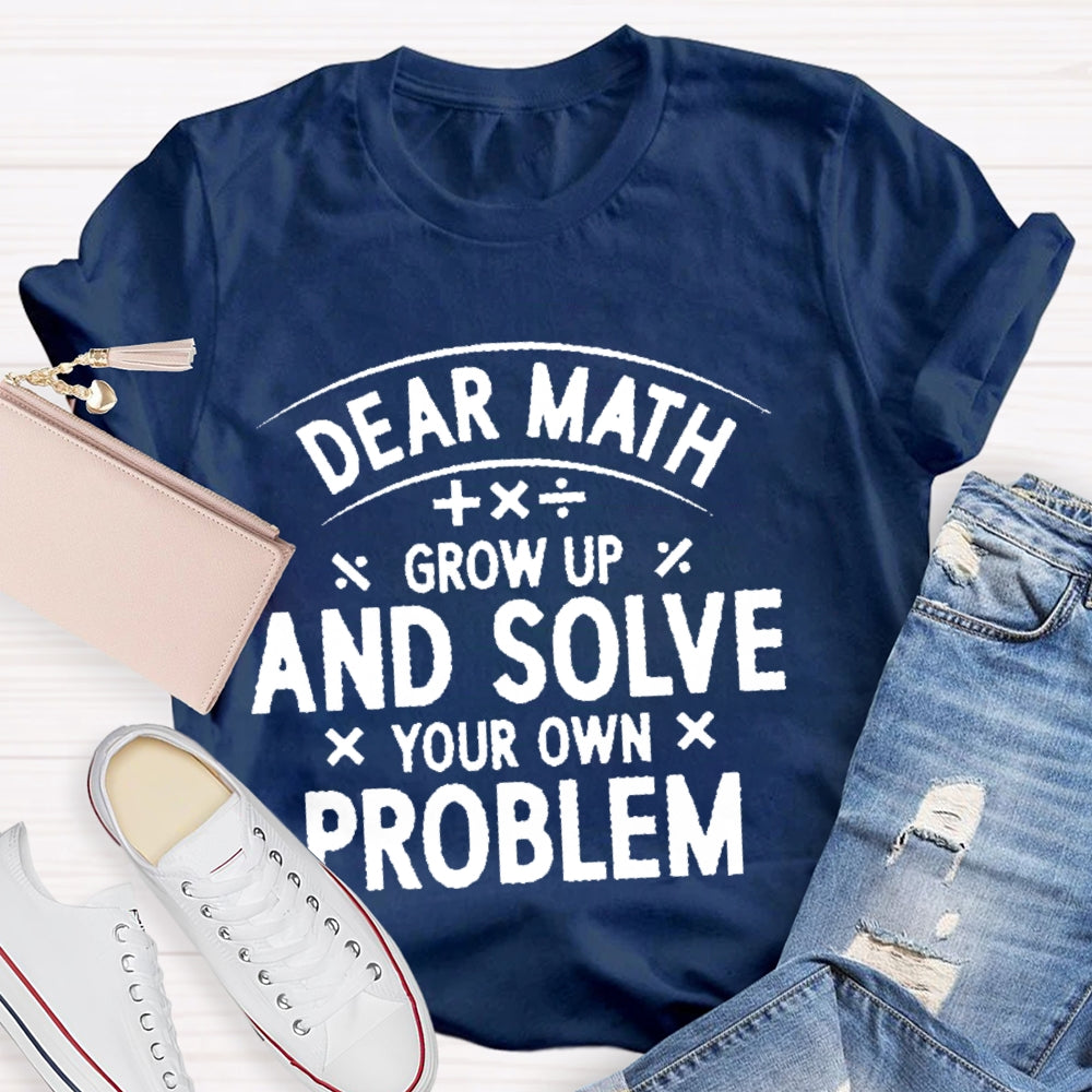 Dear Math Grow Up And Solve Your Own Problems  Letters T-shirt