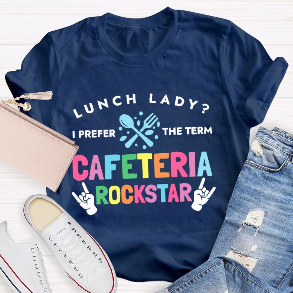 Lunch Lady I Prefer The Term Cafeteria Rockstar Funny T-shirt