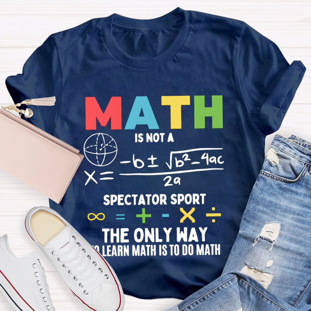 Math Is Not A Spectator Sport The Only Way To Learn Math Is To Do Math T-shirt