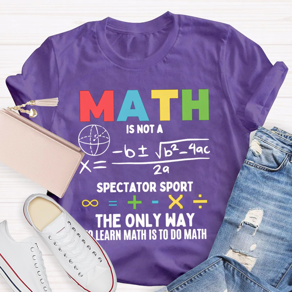 Math Is Not A Spectator Sport The Only Way To Learn Math Is To Do Math T-shirt